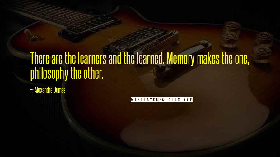 Alexandre Dumas Quotes: There are the learners and the learned. Memory makes the one, philosophy the other.