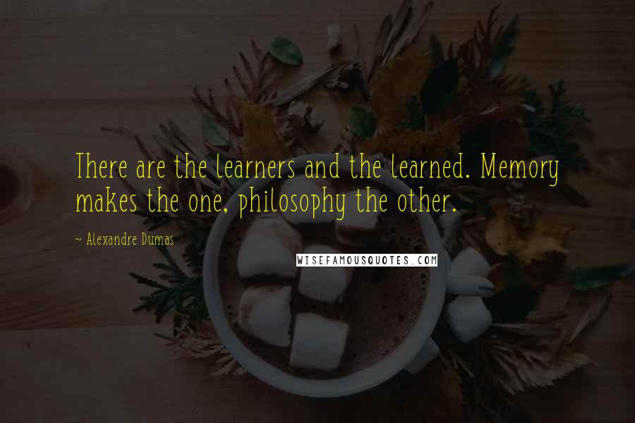 Alexandre Dumas Quotes: There are the learners and the learned. Memory makes the one, philosophy the other.