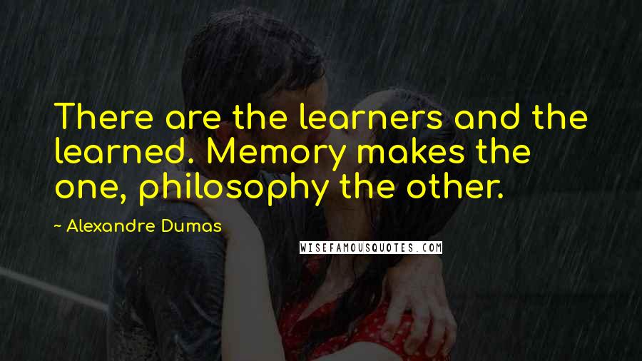 Alexandre Dumas Quotes: There are the learners and the learned. Memory makes the one, philosophy the other.