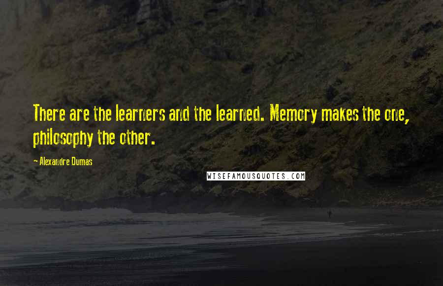 Alexandre Dumas Quotes: There are the learners and the learned. Memory makes the one, philosophy the other.