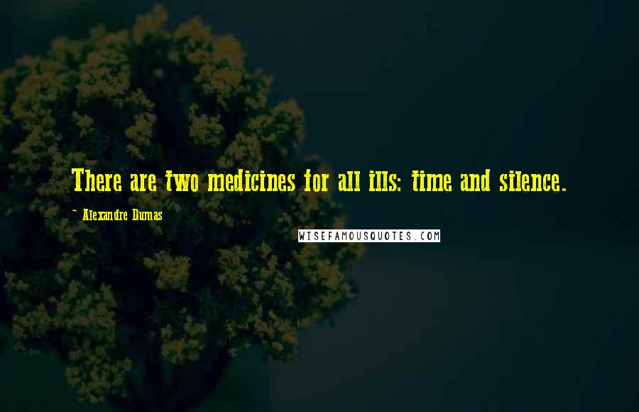 Alexandre Dumas Quotes: There are two medicines for all ills: time and silence.