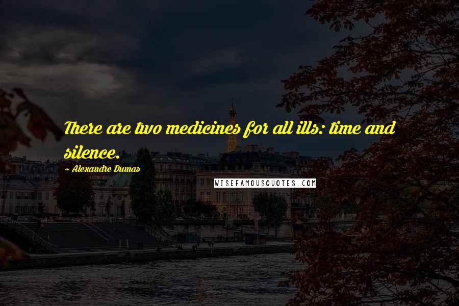 Alexandre Dumas Quotes: There are two medicines for all ills: time and silence.