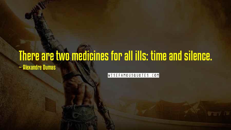 Alexandre Dumas Quotes: There are two medicines for all ills: time and silence.