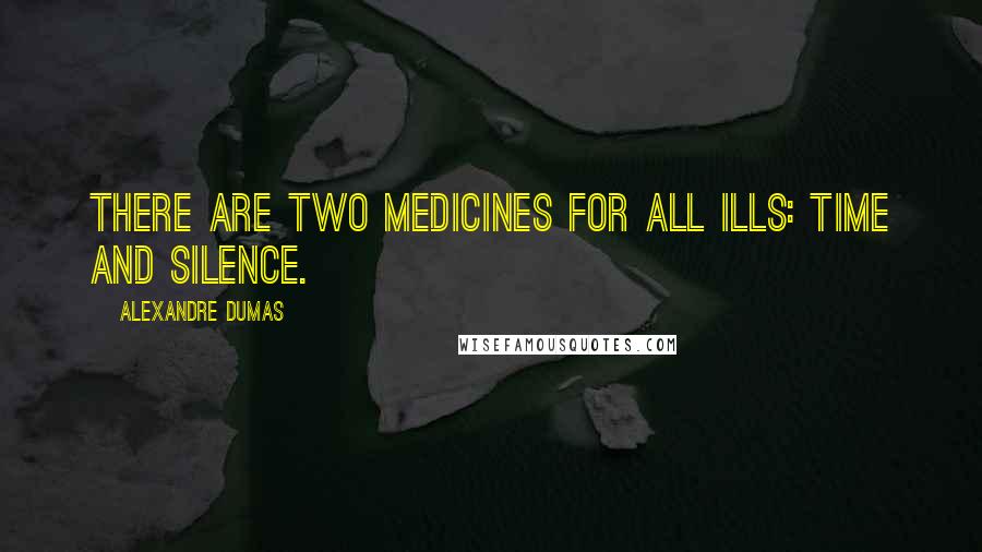 Alexandre Dumas Quotes: There are two medicines for all ills: time and silence.