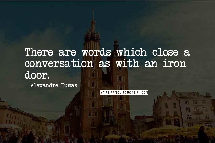 Alexandre Dumas Quotes: There are words which close a conversation as with an iron door.