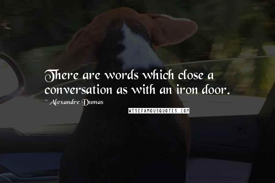 Alexandre Dumas Quotes: There are words which close a conversation as with an iron door.
