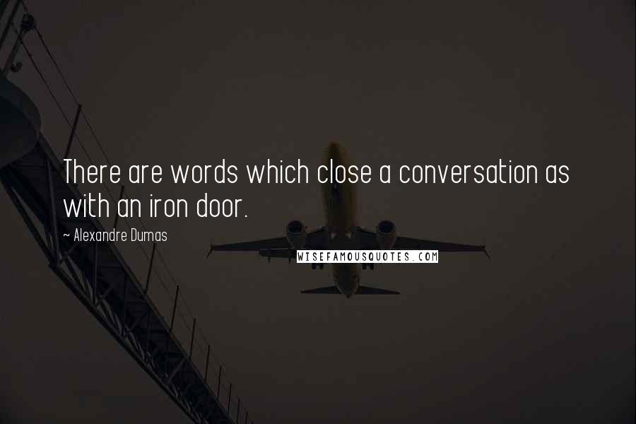Alexandre Dumas Quotes: There are words which close a conversation as with an iron door.