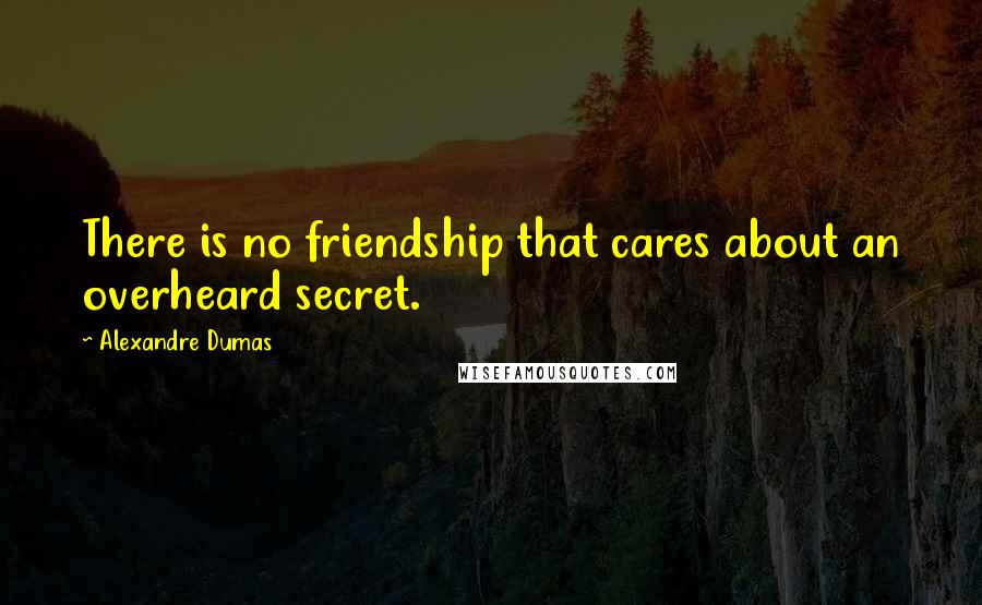 Alexandre Dumas Quotes: There is no friendship that cares about an overheard secret.