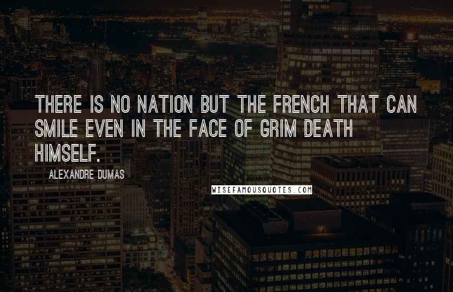 Alexandre Dumas Quotes: there is no nation but the French that can smile even in the face of grim Death himself.