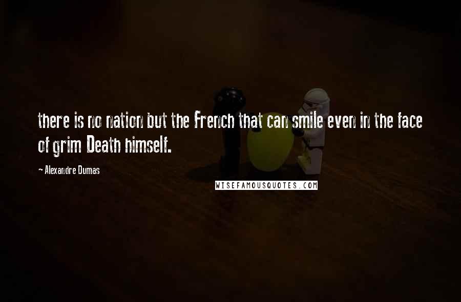 Alexandre Dumas Quotes: there is no nation but the French that can smile even in the face of grim Death himself.