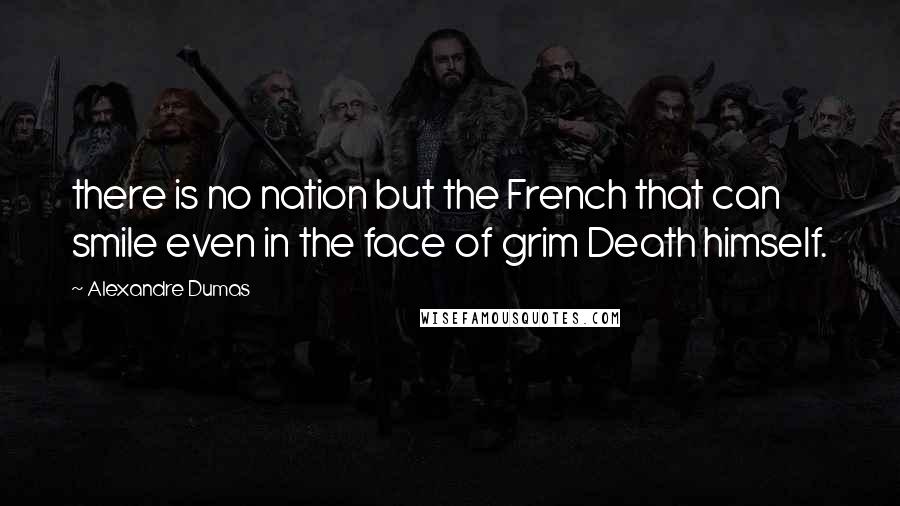 Alexandre Dumas Quotes: there is no nation but the French that can smile even in the face of grim Death himself.