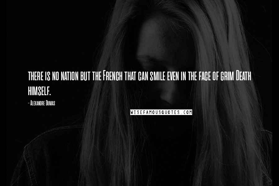 Alexandre Dumas Quotes: there is no nation but the French that can smile even in the face of grim Death himself.