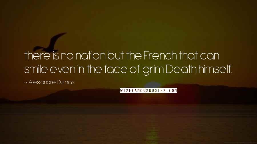 Alexandre Dumas Quotes: there is no nation but the French that can smile even in the face of grim Death himself.