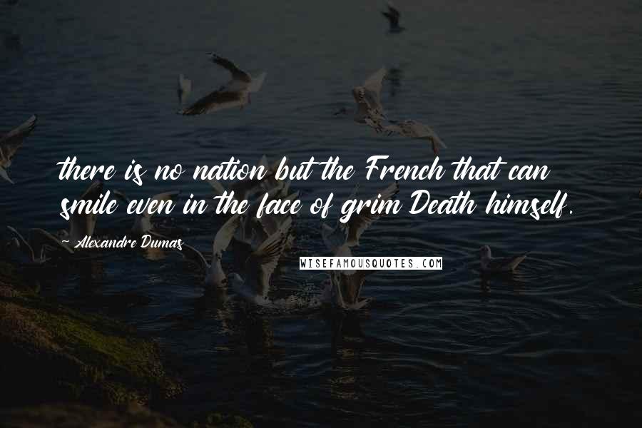 Alexandre Dumas Quotes: there is no nation but the French that can smile even in the face of grim Death himself.