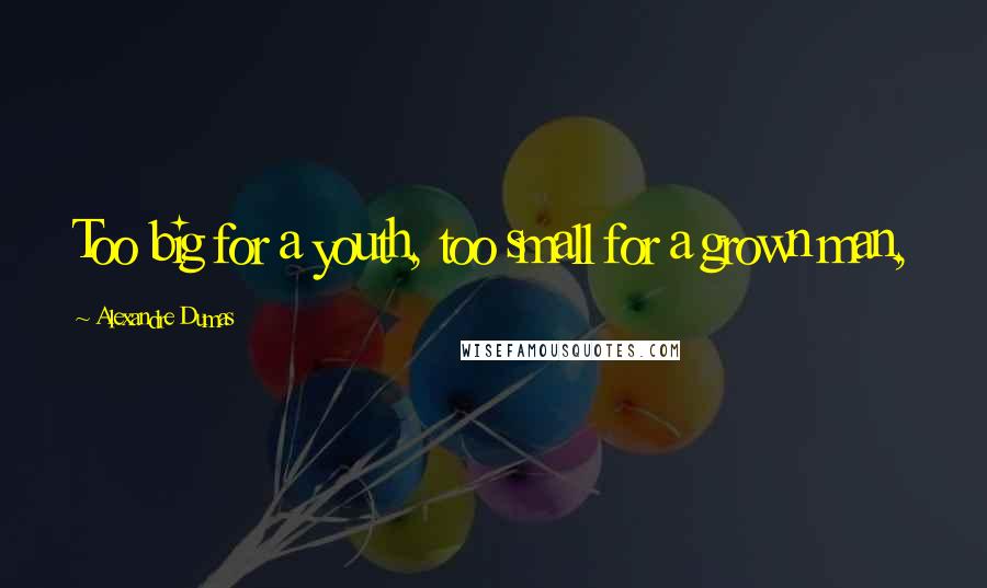 Alexandre Dumas Quotes: Too big for a youth, too small for a grown man,