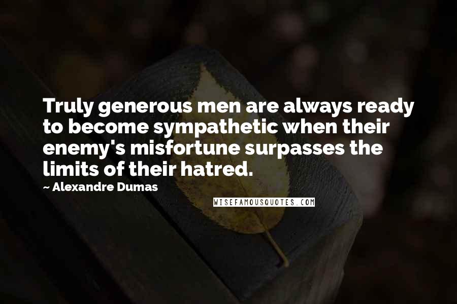 Alexandre Dumas Quotes: Truly generous men are always ready to become sympathetic when their enemy's misfortune surpasses the limits of their hatred.