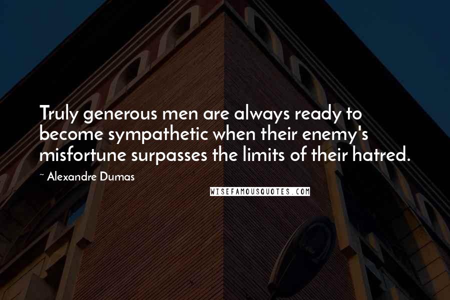 Alexandre Dumas Quotes: Truly generous men are always ready to become sympathetic when their enemy's misfortune surpasses the limits of their hatred.