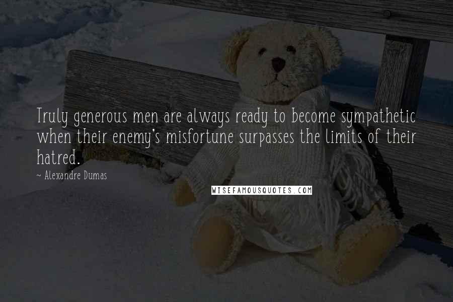 Alexandre Dumas Quotes: Truly generous men are always ready to become sympathetic when their enemy's misfortune surpasses the limits of their hatred.