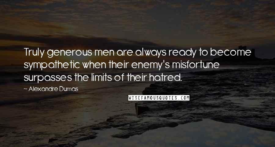 Alexandre Dumas Quotes: Truly generous men are always ready to become sympathetic when their enemy's misfortune surpasses the limits of their hatred.