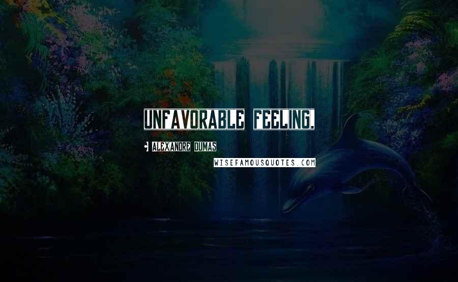 Alexandre Dumas Quotes: unfavorable feeling,
