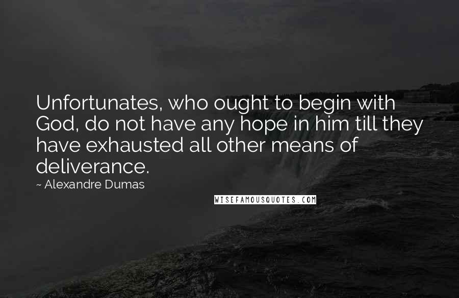 Alexandre Dumas Quotes: Unfortunates, who ought to begin with God, do not have any hope in him till they have exhausted all other means of deliverance.