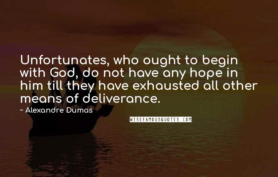 Alexandre Dumas Quotes: Unfortunates, who ought to begin with God, do not have any hope in him till they have exhausted all other means of deliverance.