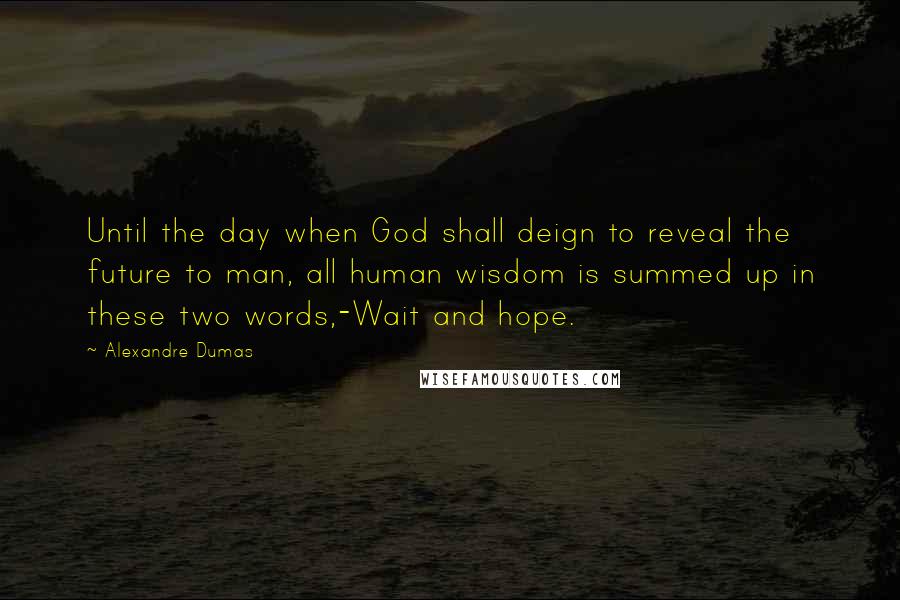 Alexandre Dumas Quotes: Until the day when God shall deign to reveal the future to man, all human wisdom is summed up in these two words,-Wait and hope.