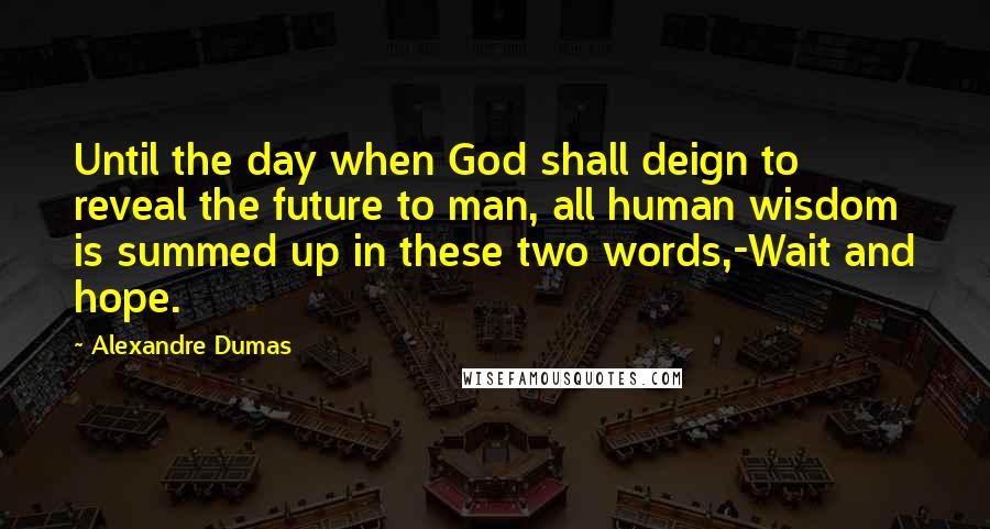 Alexandre Dumas Quotes: Until the day when God shall deign to reveal the future to man, all human wisdom is summed up in these two words,-Wait and hope.