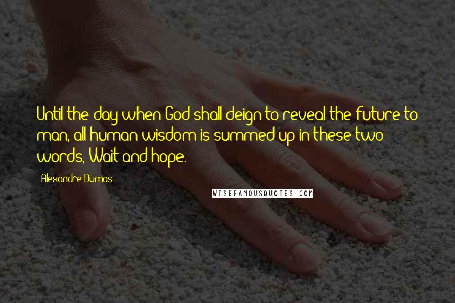 Alexandre Dumas Quotes: Until the day when God shall deign to reveal the future to man, all human wisdom is summed up in these two words,-Wait and hope.