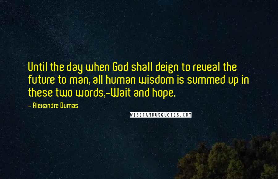 Alexandre Dumas Quotes: Until the day when God shall deign to reveal the future to man, all human wisdom is summed up in these two words,-Wait and hope.