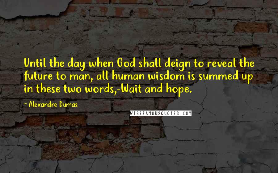 Alexandre Dumas Quotes: Until the day when God shall deign to reveal the future to man, all human wisdom is summed up in these two words,-Wait and hope.