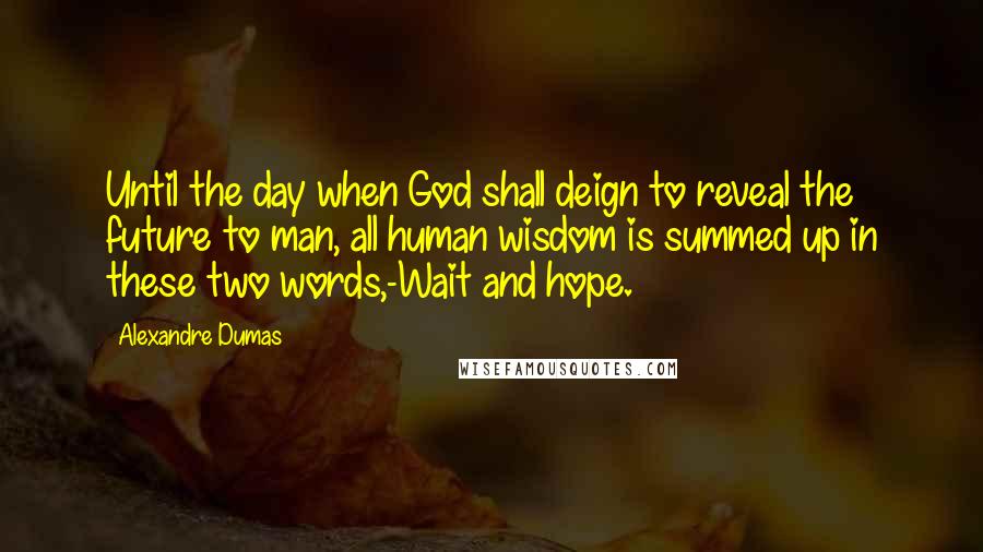 Alexandre Dumas Quotes: Until the day when God shall deign to reveal the future to man, all human wisdom is summed up in these two words,-Wait and hope.