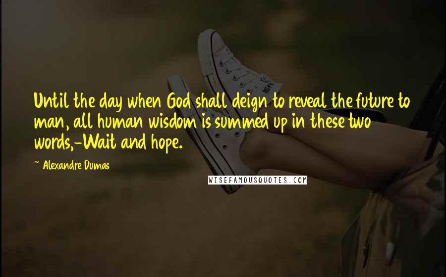 Alexandre Dumas Quotes: Until the day when God shall deign to reveal the future to man, all human wisdom is summed up in these two words,-Wait and hope.