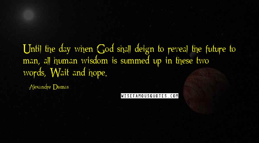 Alexandre Dumas Quotes: Until the day when God shall deign to reveal the future to man, all human wisdom is summed up in these two words,-Wait and hope.