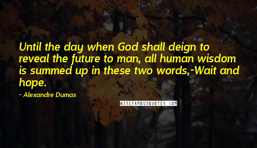 Alexandre Dumas Quotes: Until the day when God shall deign to reveal the future to man, all human wisdom is summed up in these two words,-Wait and hope.