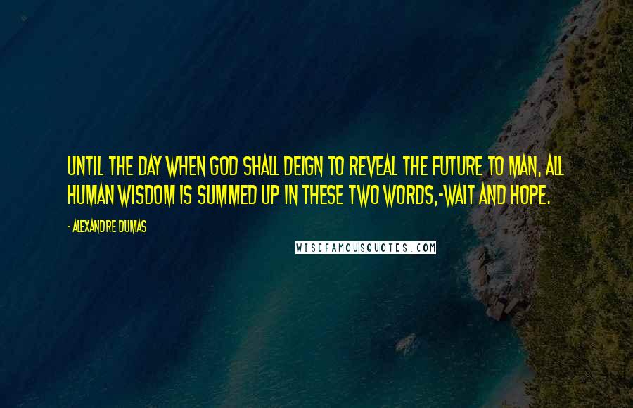 Alexandre Dumas Quotes: Until the day when God shall deign to reveal the future to man, all human wisdom is summed up in these two words,-Wait and hope.