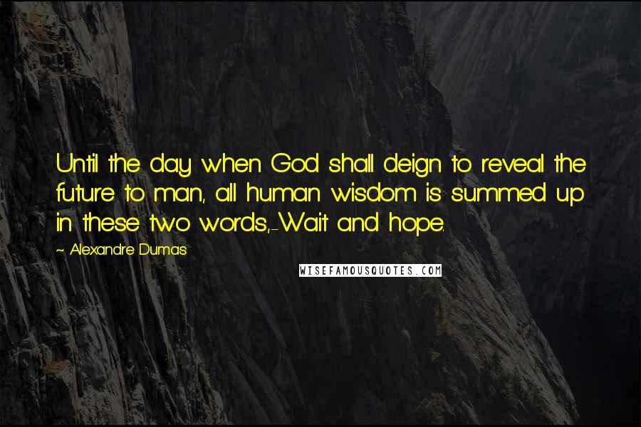 Alexandre Dumas Quotes: Until the day when God shall deign to reveal the future to man, all human wisdom is summed up in these two words,-Wait and hope.