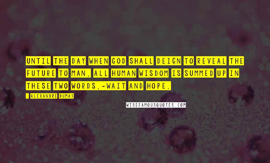 Alexandre Dumas Quotes: Until the day when God shall deign to reveal the future to man, all human wisdom is summed up in these two words,-Wait and hope.