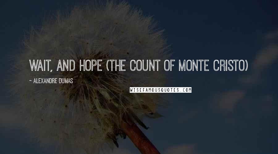 Alexandre Dumas Quotes: Wait, and hope (The Count of Monte Cristo)