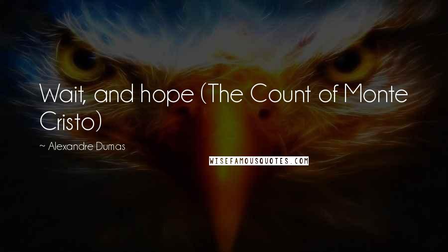 Alexandre Dumas Quotes: Wait, and hope (The Count of Monte Cristo)