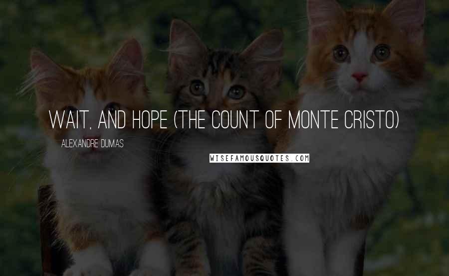Alexandre Dumas Quotes: Wait, and hope (The Count of Monte Cristo)
