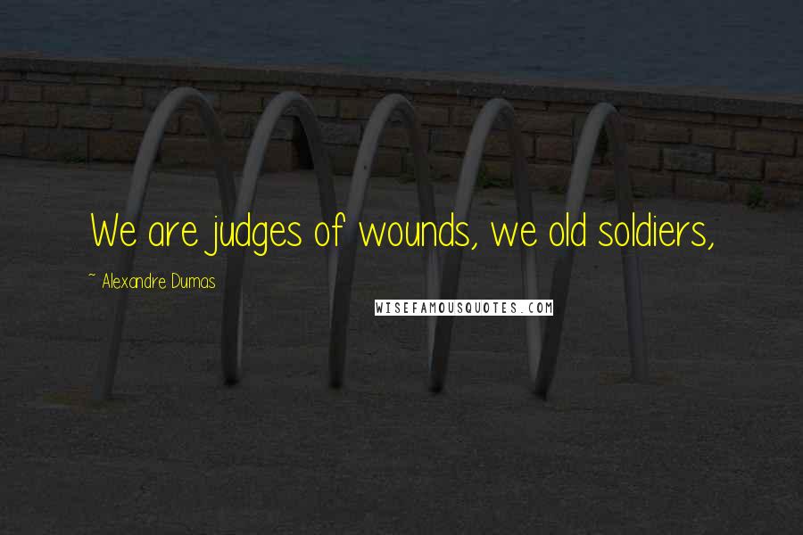 Alexandre Dumas Quotes: We are judges of wounds, we old soldiers,