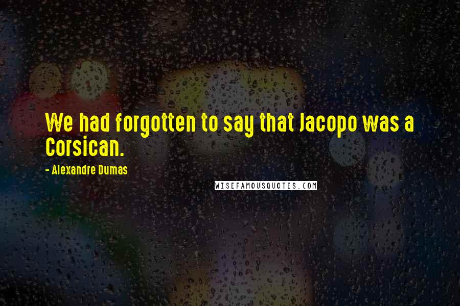 Alexandre Dumas Quotes: We had forgotten to say that Jacopo was a Corsican.