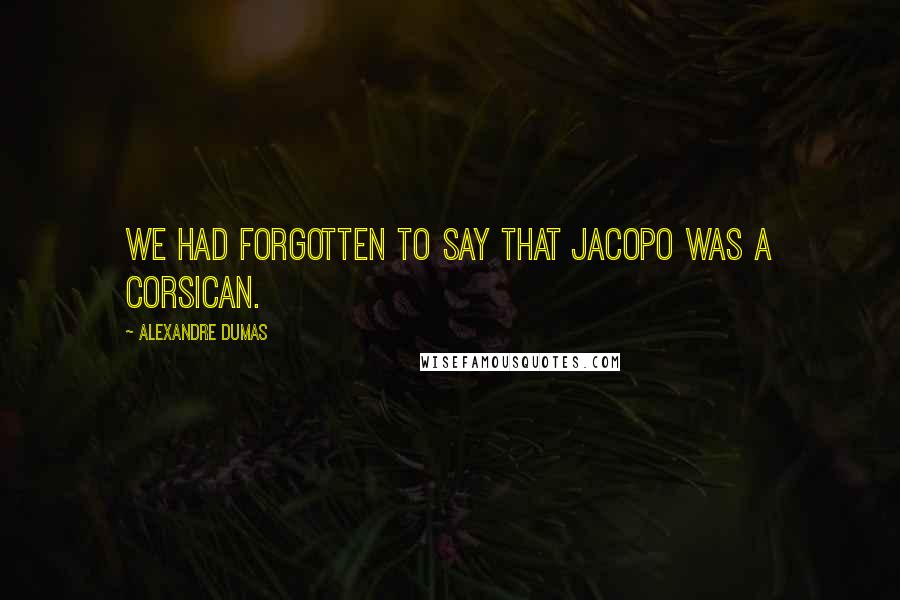 Alexandre Dumas Quotes: We had forgotten to say that Jacopo was a Corsican.