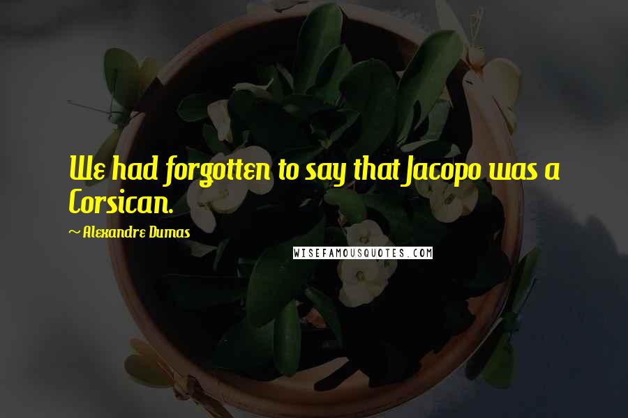 Alexandre Dumas Quotes: We had forgotten to say that Jacopo was a Corsican.