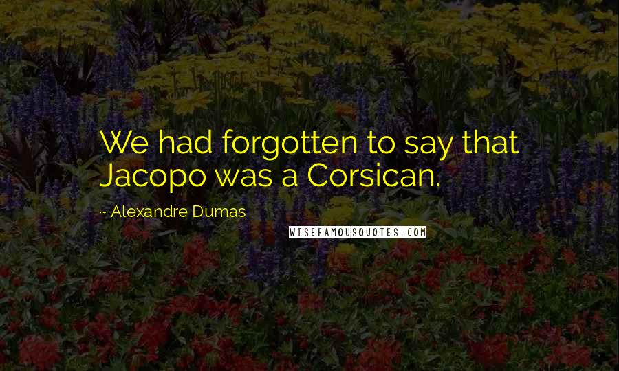 Alexandre Dumas Quotes: We had forgotten to say that Jacopo was a Corsican.