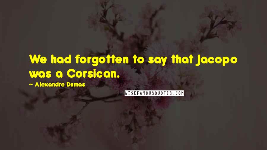 Alexandre Dumas Quotes: We had forgotten to say that Jacopo was a Corsican.