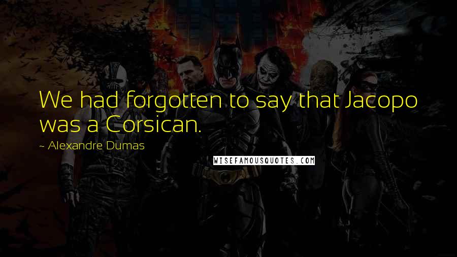 Alexandre Dumas Quotes: We had forgotten to say that Jacopo was a Corsican.