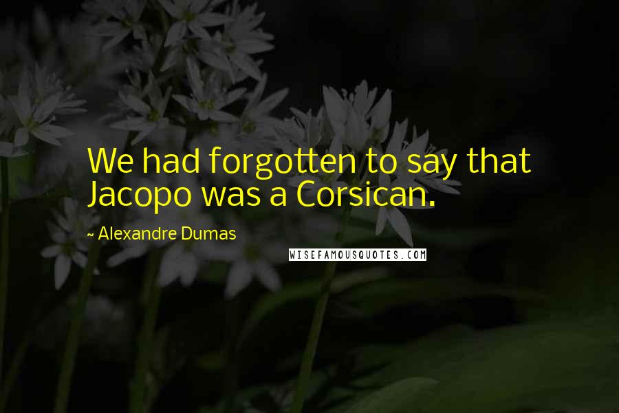 Alexandre Dumas Quotes: We had forgotten to say that Jacopo was a Corsican.
