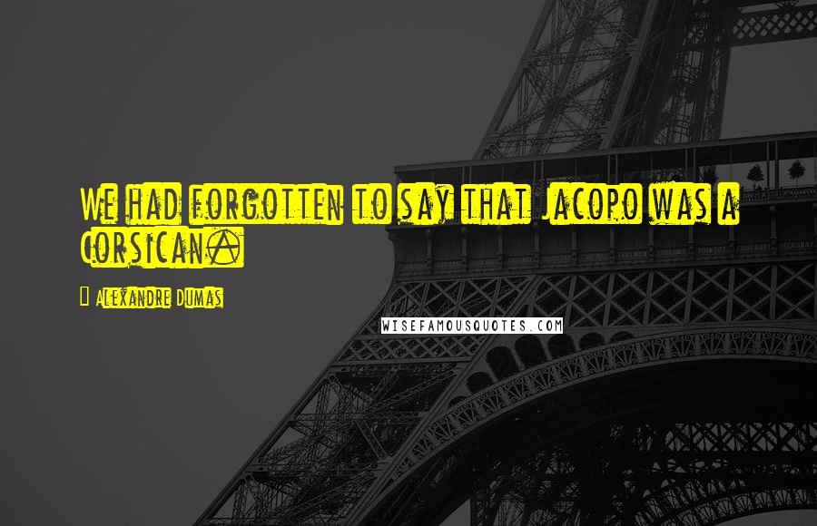 Alexandre Dumas Quotes: We had forgotten to say that Jacopo was a Corsican.